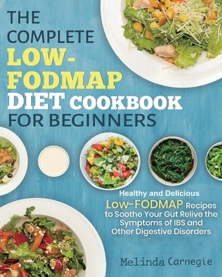 The Complete LOW-FODMAP Diet Cookbook for Beginners: Easy and Healthy Low-FODMAP Recipes to Soothe Your Gut Relieve the Symptoms of IBS and Other Dige by Jason, Melinda