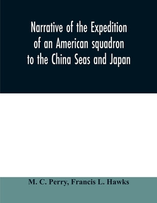 Narrative of the expedition of an American squadron to the China Seas and Japan: performed in the years 1852, 1853, and 1854, under the command of Com Paperback Alpha Edition