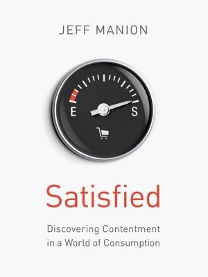 Satisfied: Discovering Contentment in a World of Consumption by Manion, Jeff