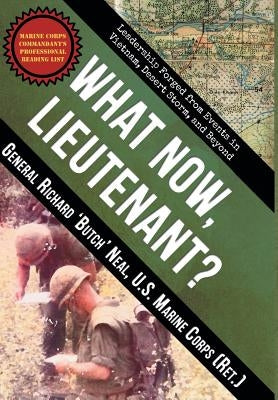 What Now, Lieutenant?: Leadership Forged from Events in Vietnam, Desert Storm and Beyond by Neal, Richard