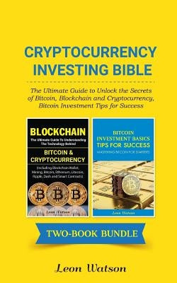 Cryptocurrency Investing Bible: The Ultimate Guide to Unlock the Secrets of Bitcoin, Blockchain and Cryptocurrency, Bitcoin Investment Tips for Succes by Watson, Leon