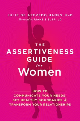 The Assertiveness Guide for Women: How to Communicate Your Needs, Set Healthy Boundaries, and Transform Your Relationships by Hanks, Julie De Azevedo