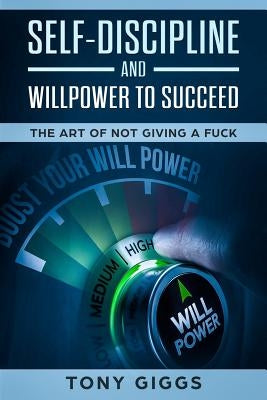 Self-Discipline and Willpower to Succeed: The Art of Not Giving a Fuck by Giggs, Tony