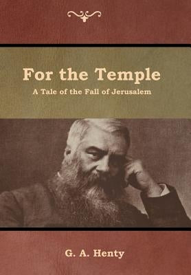 For the Temple: A Tale of the Fall of Jerusalem by Henty, G. a.