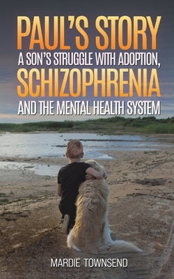 Paul's Story: A Son's Struggle with Adoption, Schizophrenia and the Mental Health System Paperback Austin Macauley