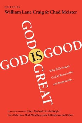 God Is Great, God Is Good: Why Believing in God Is Reasonable and Responsible InterVarsity Press