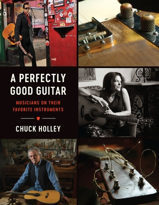 A Perfectly Good Guitar: Musicians on Their Favorite Instruments by Holley, Chuck
