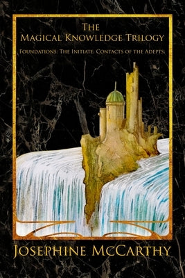 The Magical Knowledge Trilogy: Foundations: the Initiate: Contacts of the Adepts by McCarthy, Josephine