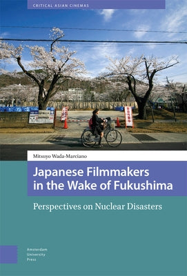 Japanese Filmmakers in the Wake of Fukushima: Perspectives on Nuclear Disasters by Wada-Marciano, Mitsuyo