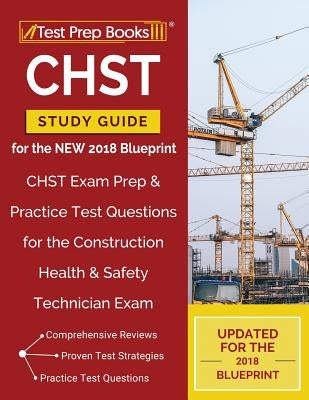 CHST Study Guide for the NEW 2018 Blueprint: CHST Exam Prep & Practice Test Questions for the Construction Health & Safety Technician Exam by Test Prep Books Construction Exam Team