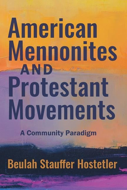 American Mennonites and Protestant Movements: A Community Paradigm by Hostetler, Beulah Stauffer