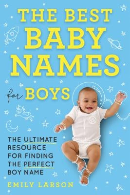 The Best Baby Names for Boys: The Ultimate Resource for Finding the Perfect Boy Name by Larson