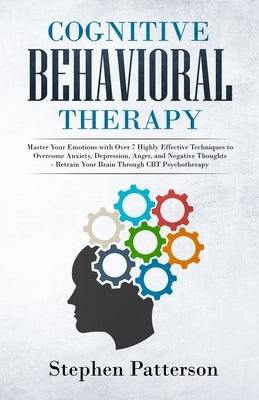Cognitive Behavioral Therapy: Master Your Emotions with over 7 Highly Effective Techniques to Overcome Anxiety, Depression, Anger, and Negative Thou by Patterson, Stephen