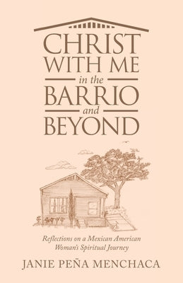 Christ with Me in the Barrio and Beyond: Reflections on a Mexican American Woman's Spiritual Journey Paperback WestBow Press