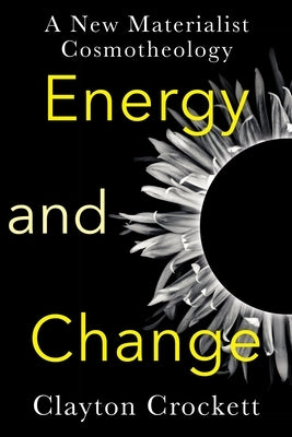 Energy and Change: A New Materialist Cosmotheology Paperback Columbia University Press