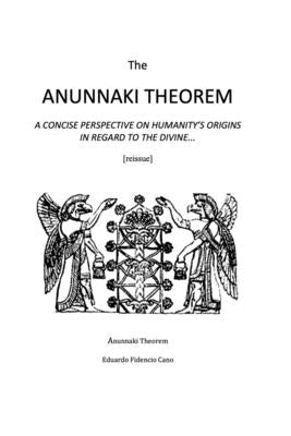 The Anunnaki Theorem: A concise perspective on humanity's origin in regard to the divine by Cano, Eduardo Fidencio