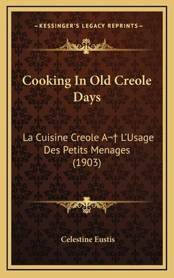 Cooking In Old Creole Days: La Cuisine Creole A L'Usage Des Petits Menages (1903) by Eustis, Celestine