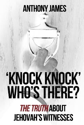 'Knock Knock' Who's There?: 'The Truth' About Jehovah's Witnesses by James, Anthony