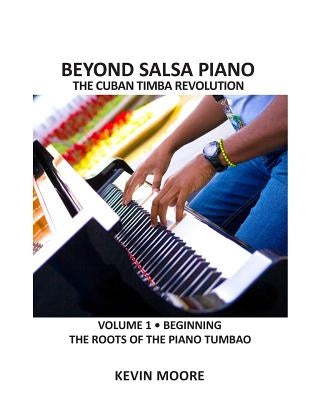 Beyond Salsa Piano: The Cuban Timba Piano Revolution: Vol. 1: Beginning - The Roots of the Piano Tumbao by Ehrlich, Tom