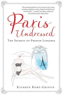 Paris Undressed: The Secrets of French Lingerie by Kemp-Griffin, Kathryn