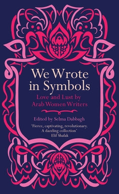 We Wrote in Symbols: Love and Lust by Arab Women Writers by Dabbagh, Selma