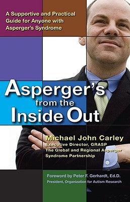 Asperger's from the Inside Out: A Supportive and Practical Guide for Anyone with Asperger's Syndrome by Carley, Michael John