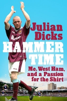 Hammer Time: Me, West Ham, and a Passion for the Shirt by Dicks, Julian