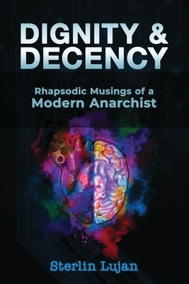 Dignity and Decency: Rhapsodic Musings of a Modern Anarchist by Lujan, Sterlin