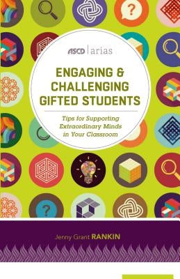 Engaging & Challenging Gifted Students: Tips for Supporting Extraordinary Minds in Your Classroom (ASCD Arias) by Rankin, Jenny Grant