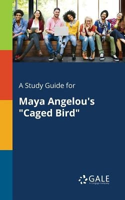 A Study Guide for Maya Angelou's "Caged Bird" by Gale, Cengage Learning