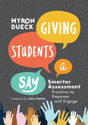 Giving Students a Say: Smarter Assessment Practices to Empower and Engage by Dueck, Myron