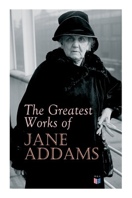 The Greatest Works of Jane Addams: Democracy and Social Ethics, the Spirit of Youth and the City Streets, a New Conscience and an Ancient Evil, Why Wo Paperback Madison & Adams Press