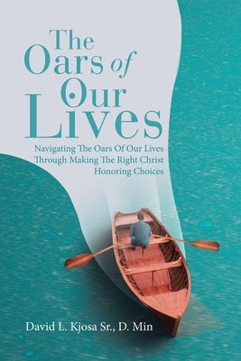 The Oars of Our Lives: Navigating The Oars Of Our Lives Through Making The Right Christ Honoring Choices Paperback WestBow Press