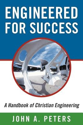 Engineered for Success: A Handbook of Christian Engineering: Engineered Truth That, When Applied to Your Spirit, Will Result in Spiritual Grow Paperback WestBow Press