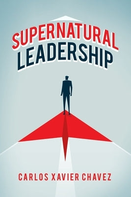 Supernatural Leadership by Chavez, Carlos Xavier