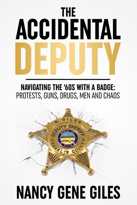 The Accidental Deputy: Navigating the '60s with a Badge: Protests, Guns, Drugs, Men, and Chaos by Giles, Nancy Gene