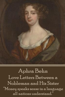 Aphra Behn - Love Letters Between a Nobleman and His Sister: "money Speaks Sense in a Language All Nations Understand." by Behn, Aphra