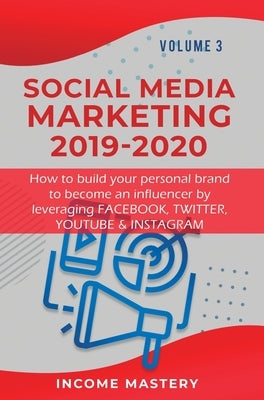 Social Media Marketing 2019-2020: How to build your personal brand to become an influencer by leveraging Facebook, Twitter, YouTube & Instagram Volume by Income Mastery