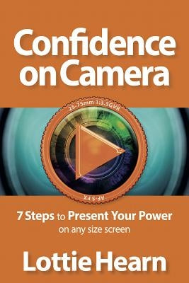 Confidence on Camera - 7 Steps to Present Your Power on any size screen by Hearn, Lottie
