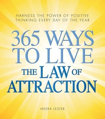 365 Ways to Live the Law of Attraction: Harness the Power of Positive Thinking Every Day of the Year by Lester, Meera