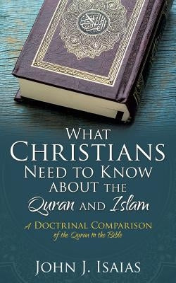 What Christians Need to Know about the Quran and Islam by Isaias, John J.