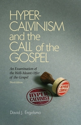Hyper-Calvinism and the Call of the Gospel: An Examination of the Well-Meant Offer of the Gospel by Engelsma, David J.