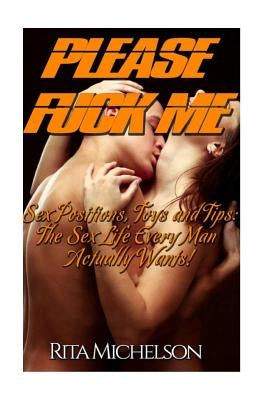 Please Fuck Me!: Sex Positions, Toys and Tips: The Sex Life Every Man Actually Wants! by Michelson, Rita