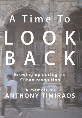 A Time To Look Back: Growing up during the Cuban revolution by Timiraos, Anthony