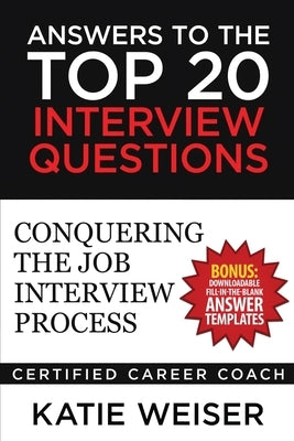 Answers to the Top 20 Interview Questions: Conquering the Job Interview Process by Weiser, Katie