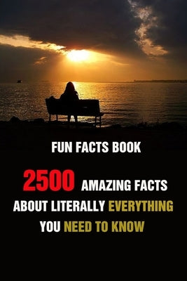 Fun Facts Book: 2500 Amazing Facts About Literally Everything You Need To Know by Efstratiou, Efstratios