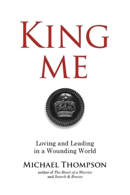 King Me: Loving and Leading in a Wounding World by Thompson, Michael