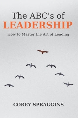 The ABC's of Leadership: How to Master the Art of Leading Paperback Independently Published