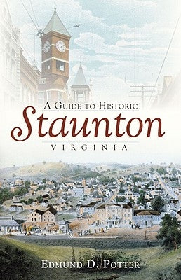 A Guide to Historic Staunton, Virginia by Potter, Edmund D.