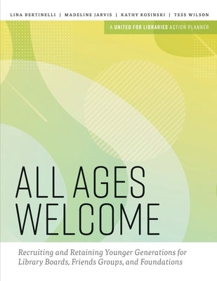 All Ages Welcome: Recruiting and Retaining Younger Generations for Library Boards, Friends Groups, and Foundations Paperback ALA Editions